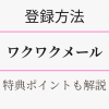 ワクワクメールの登録方法・特典ポイントを解説。