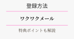 ワクワクメールの登録方法・特典ポイントを解説。