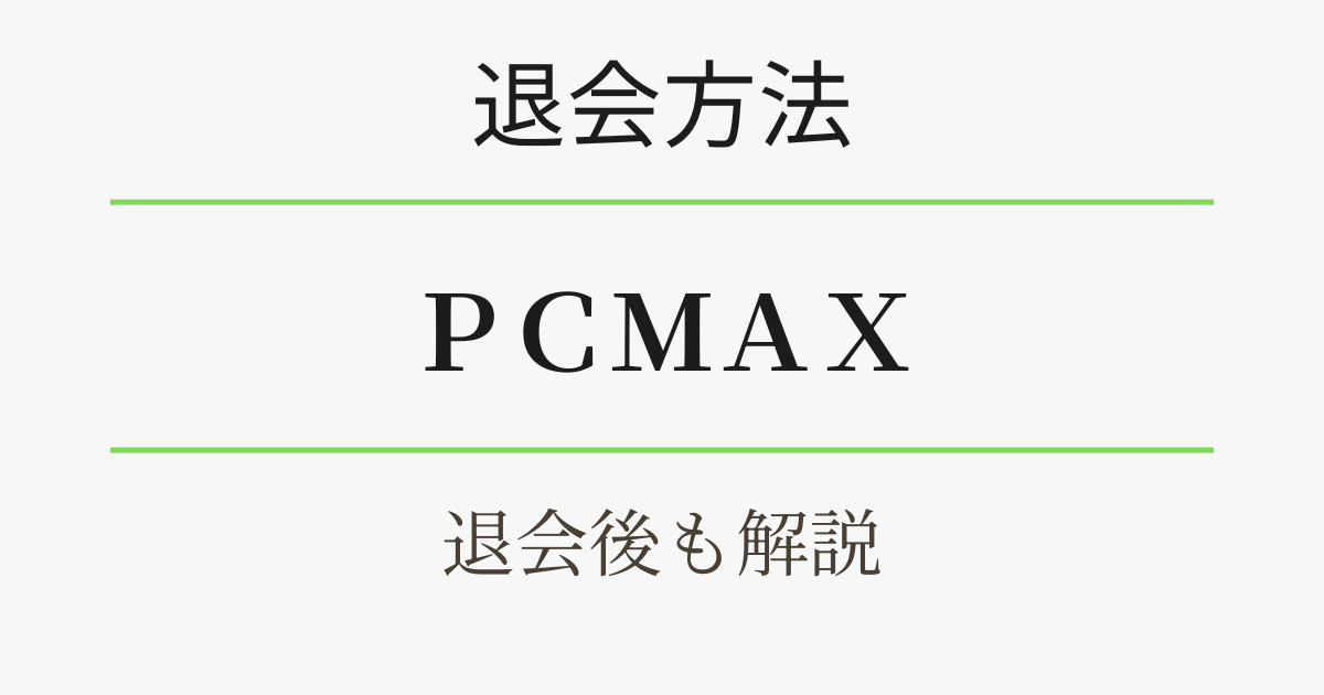 PCMAXの退会方法・退会後も解説。