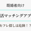 既婚者向け・婚活マッチングアプリはセフレ探しには危険　アイキャッチ