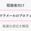 既婚者向け・ワクワクメールの最適プロフィール設定アイキャッチ