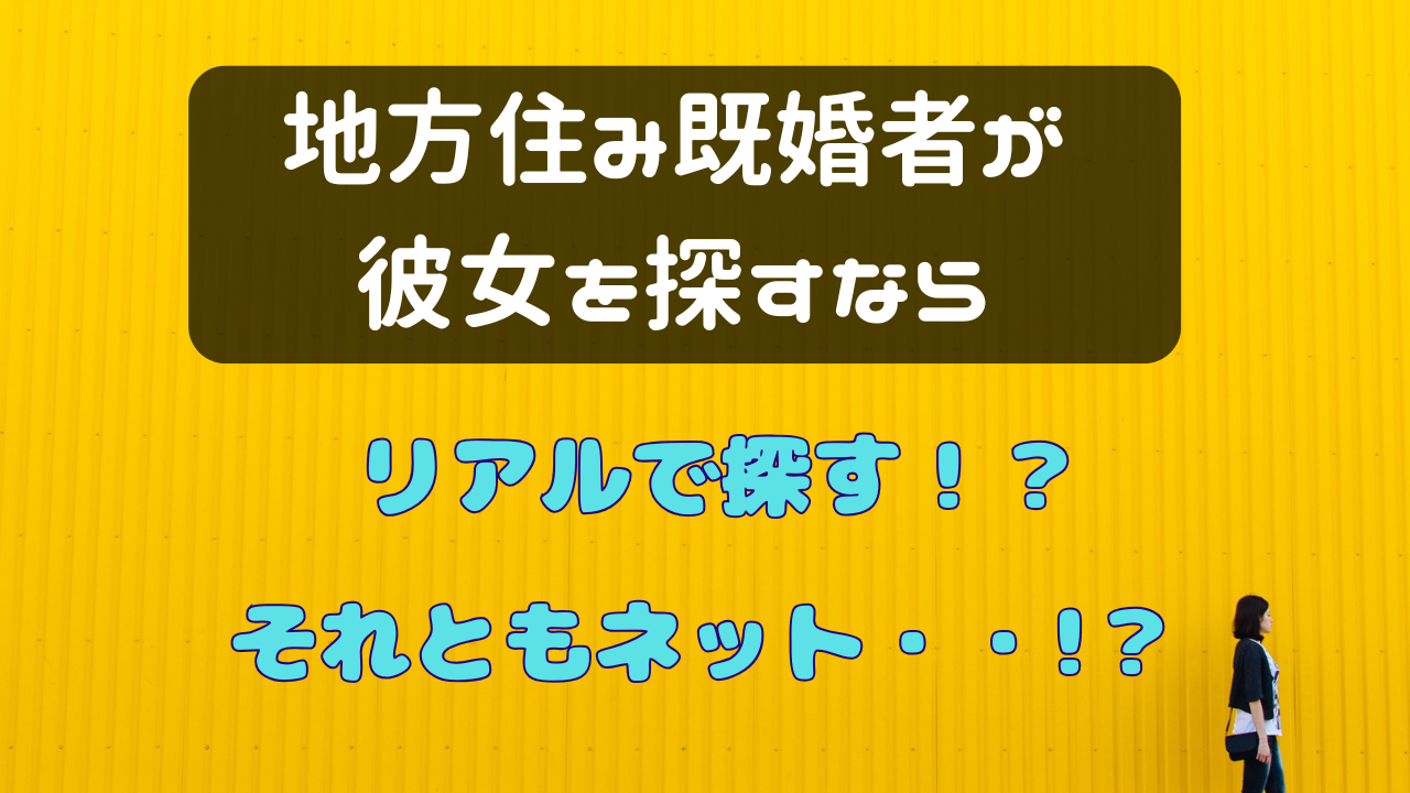地方住み既婚者が彼女を探すなら、リアル？ネット？