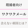 既婚者向け・ワクワクメールで会えない原因は？アイキャッチ