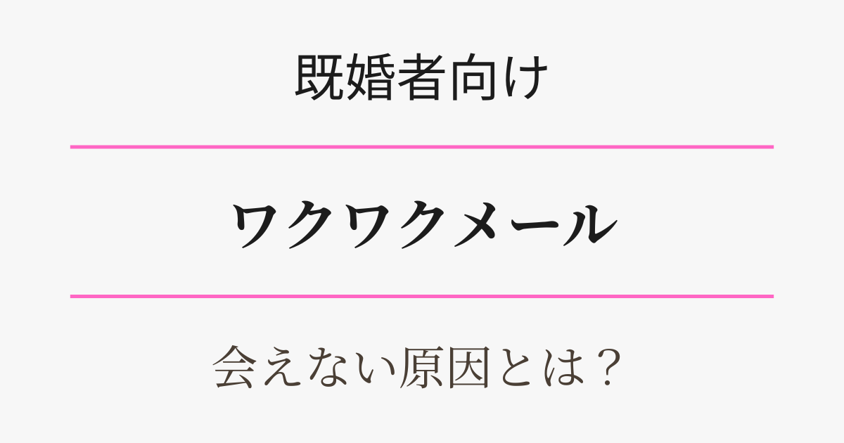 既婚者向け・ワクワクメールで会えない原因は？アイキャッチ
