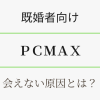 既婚者向け・PCMAXで会えない原因は？アイキャッチ